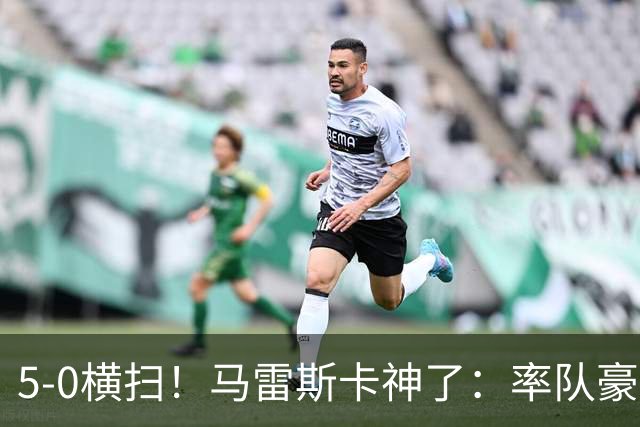 5-0横扫！马雷斯卡神了：率队豪取6连胜，曼城17岁天才梅开二度